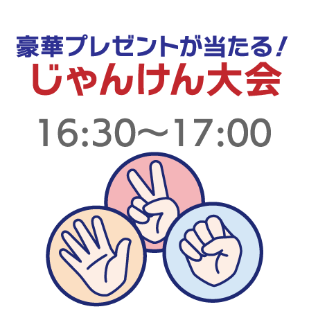 豪華プレゼントが当たる！じゃんけん大会 16:30〜17:00